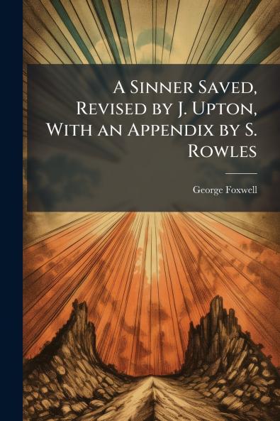 Sinner Saved Revised by J. Upton With an Appendix by S. Rowles