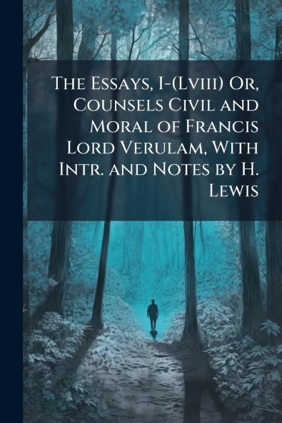 Essays I-(Lviii) Or Counsels Civil and Moral of Francis Lord Verulam With Intr. and Notes by H. Lewis
