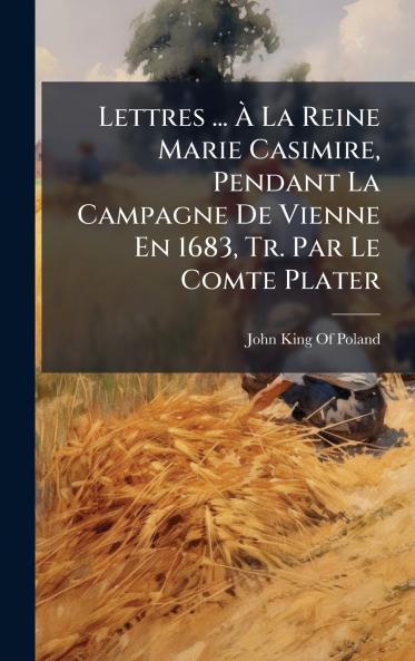 Lettres ... Ã La Reine Marie Casimire Pendant La Campagne De Vienne En 1683 Tr. Par Le Comte Plater