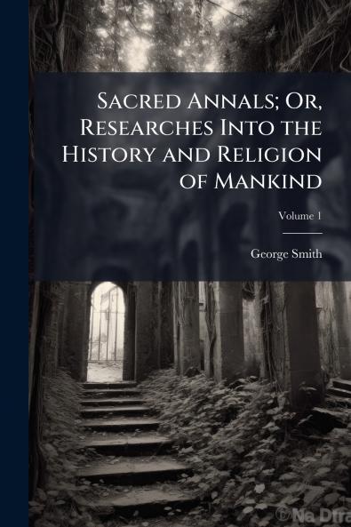 Sacred Annals; Or Researches Into the History and Religion of Mankind