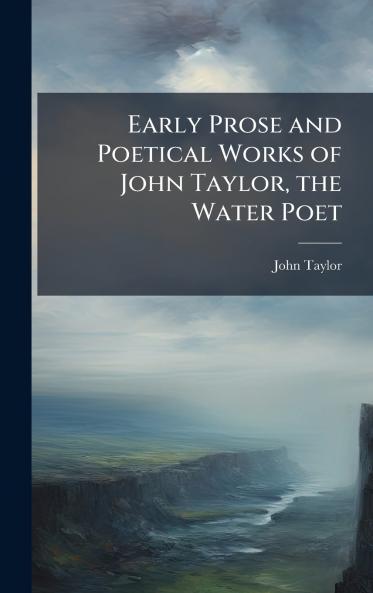 Early Prose and Poetical Works of John Taylor the Water Poet