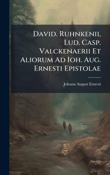 David. Ruhnkenii Lud. Casp. Valckenaerii Et Aliorum Ad Ioh. Aug. Ernesti Epistolae