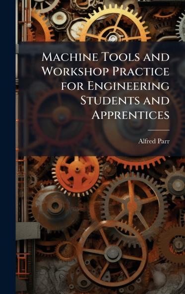 Machine Tools and Workshop Practice for Engineering Students and Apprentices