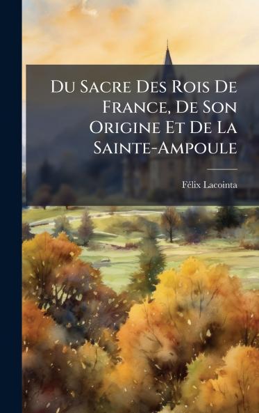 Du Sacre Des Rois De France De Son Origine Et De La Sainte-Ampoule
