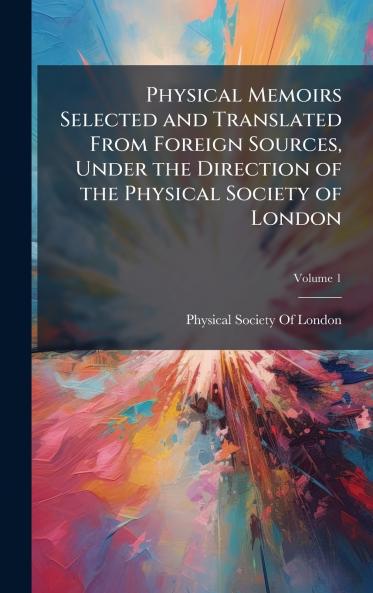 Physical Memoirs Selected and Translated From Foreign Sources Under the Direction of the Physical Society of London