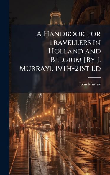 Handbook for Travellers in Holland and Belgium [By J. Murray]. 19Th-21St Ed