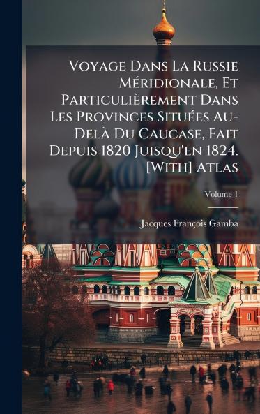 Voyage Dans La Russie MÃ(c)ridionale Et Particulièrement Dans Les Provinces SituÃ(c)es Au-DelÃ Du Caucase Fait Depuis 1820 Juisqu'en 1824. [With] Atlas