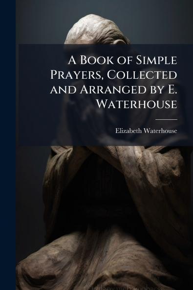 Book of Simple Prayers Collected and Arranged by E. Waterhouse