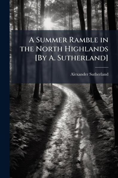 Summer Ramble in the North Highlands [By A. Sutherland]