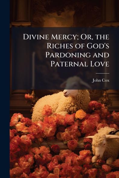 Divine Mercy; Or the Riches of God's Pardoning and Paternal Love