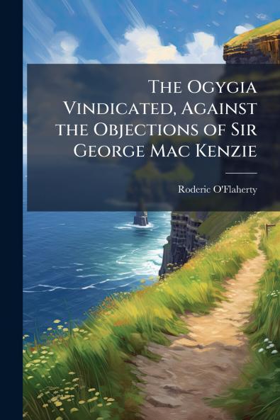 Ogygia Vindicated Against the Objections of Sir George Mac Kenzie