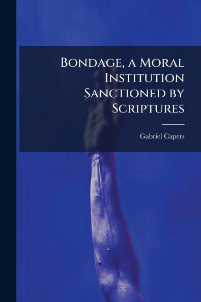 Bondage a Moral Institution Sanctioned by Scriptures