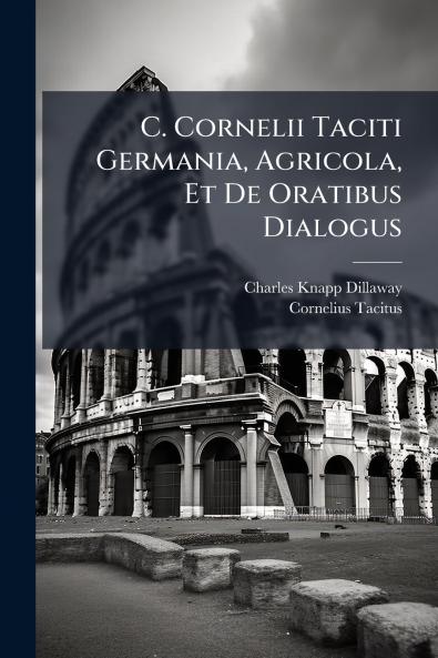 C. Cornelii Taciti Germania Agricola Et De Oratibus Dialogus