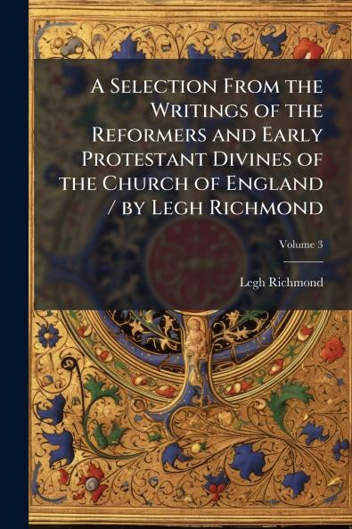 Selection From the Writings of the Reformers and Early Protestant Divines of the Church of England / by Legh Richmond