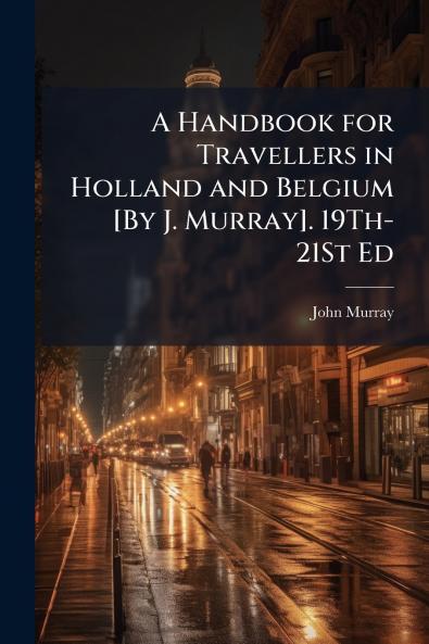 Handbook for Travellers in Holland and Belgium [By J. Murray]. 19Th-21St Ed
