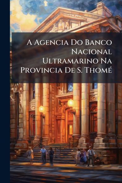 A Agencia Do Banco Nacional Ultramarino Na Provincia De S. ThomÃ(c)