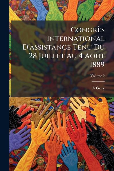 Congrès International D'assistance Tenu Du 28 Juillet Au 4 AoÃ»t 1889