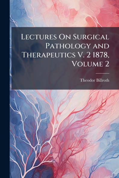 Lectures On Surgical Pathology and Therapeutics V. 2 1878 Volume 2