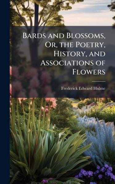 Bards and Blossoms Or the Poetry History and Associations of Flowers