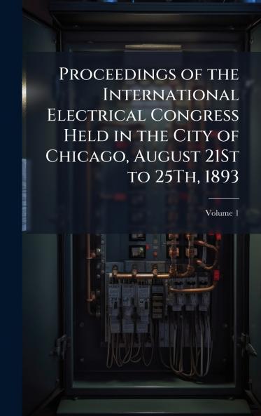 Proceedings of the International Electrical Congress Held in the City of Chicago August 21St to 25Th 1893