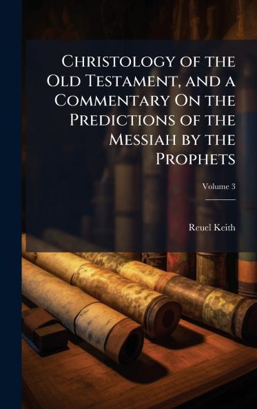 Christology of the Old Testament and a Commentary On the Predictions of the Messiah by the Prophets