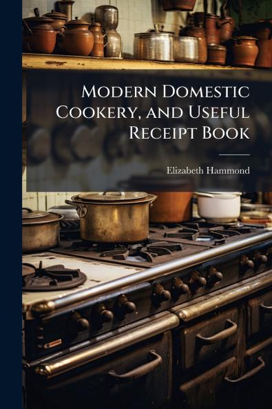Modern Domestic Cookery and Useful Receipt Book