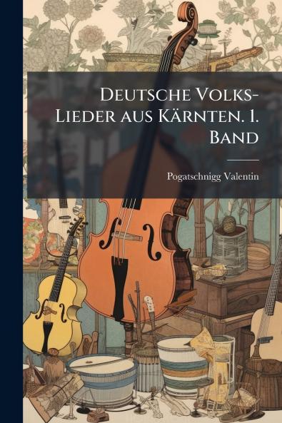 Deutsche Volks-Lieder aus Kärnten. 1. Band