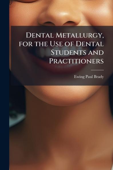 Dental Metallurgy for the Use of Dental Students and Practitioners