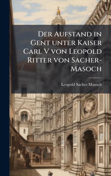 Aufstand in Gent unter Kaiser Carl V von Leopold Ritter von Sacher-Masoch