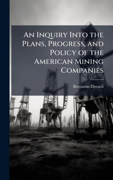 Inquiry Into the Plans Progress and Policy of the American Mining Companies