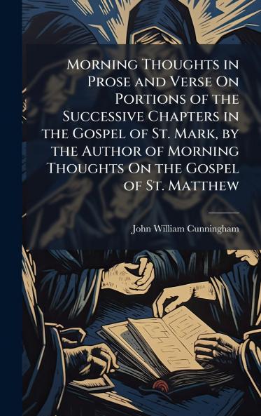 Morning Thoughts in Prose and Verse On Portions of the Successive Chapters in the Gospel of St. Mark by the Author of Morning Thoughts On the Gospel of St. Matthew