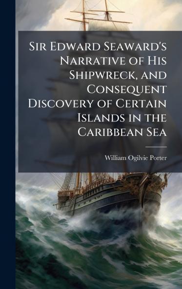 Sir Edward Seaward's Narrative of His Shipwreck and Consequent Discovery of Certain Islands in the Caribbean Sea