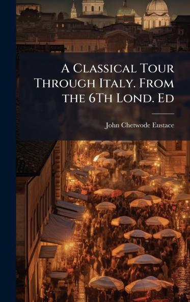 Classical Tour Through Italy. From the 6Th Lond. Ed