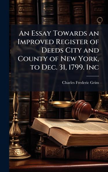 Essay Towards an Improved Register of Deeds City and County of New York to Dec. 31 1799. Inc