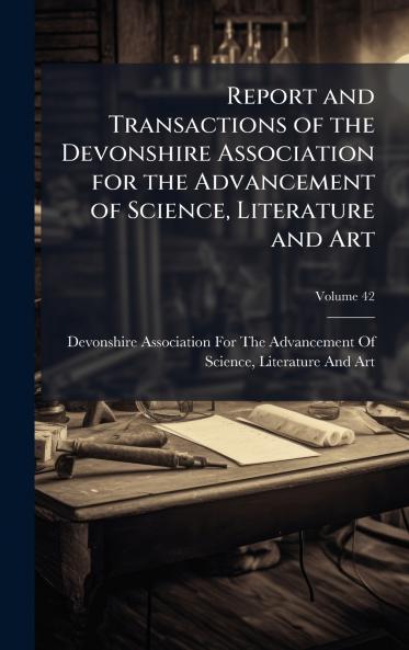 Report and Transactions of the Devonshire Association for the Advancement of Science Literature and Art