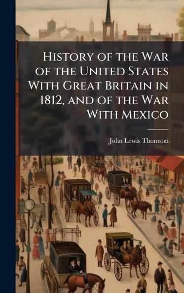 History of the War of the United States With Great Britain in 1812 and of the War With Mexico
