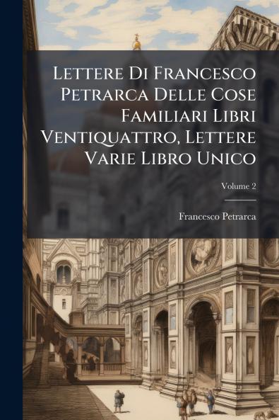 Lettere Di Francesco Petrarca Delle Cose Familiari Libri Ventiquattro Lettere Varie Libro Unico