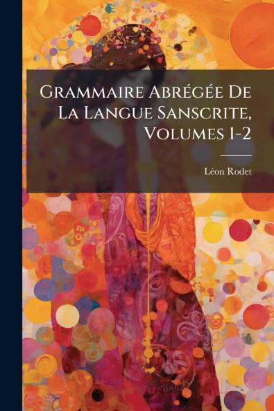 Grammaire AbrÃ(c)gÃ(c)e De La Langue Sanscrite Volumes 1-2