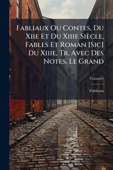 Fabliaux Ou Contes Du Xiie Et Du Xiiie Siècle Fables Et Roman [Sic] Du Xiiie Tr. Avec Des Notes. Le Grand