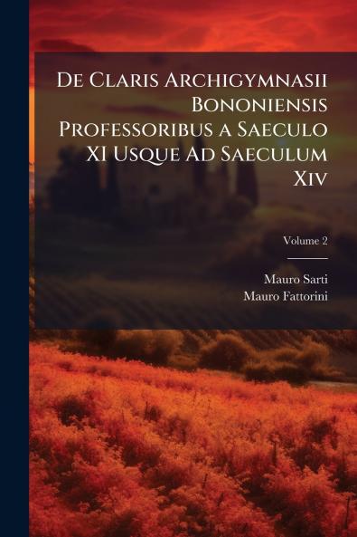 De Claris Archigymnasii Bononiensis Professoribus a Saeculo XI Usque Ad Saeculum Xiv