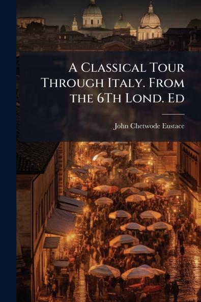 Classical Tour Through Italy. From the 6Th Lond. Ed