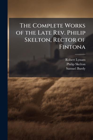 Complete Works of the Late Rev. Philip Skelton Rector of Fintona