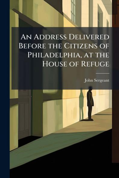 Address Delivered Before the Citizens of Philadelphia at the House of Refuge