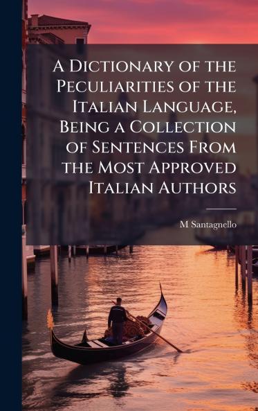 Dictionary of the Peculiarities of the Italian Language Being a Collection of Sentences From the Most Approved Italian Authors