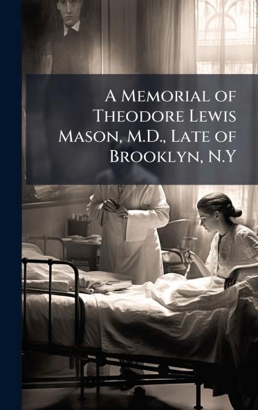 Memorial of Theodore Lewis Mason M.D. Late of Brooklyn N.Y