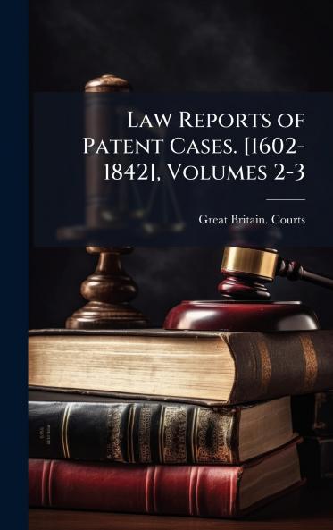 Law Reports of Patent Cases. [1602-1842] Volumes 2-3