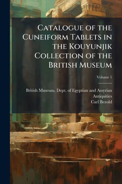 Catalogue of the Cuneiform Tablets in the Kouyunjik Collection of the British Museum
