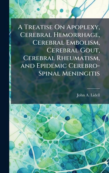 Treatise On Apoplexy Cerebral Hemorrhage Cerebral Embolism Cerebral Gout Cerebral Rheumatism and Epidemic Cerebro-Spinal Meningitis