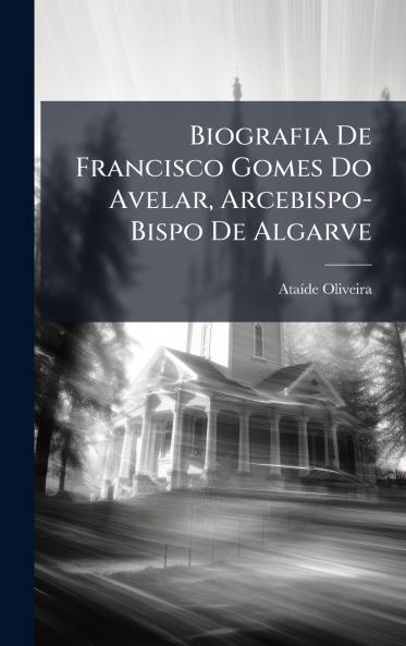 Biografia De Francisco Gomes Do Avelar Arcebispo-Bispo De Algarve