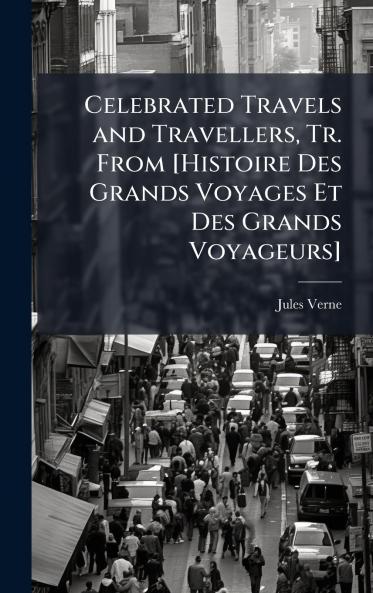 Celebrated Travels and Travellers Tr. From [Histoire Des Grands Voyages Et Des Grands Voyageurs]